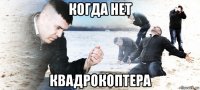 когда нет квадрокоптера