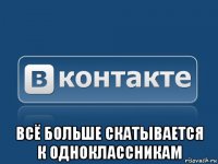  всё больше скатывается к одноклассникам