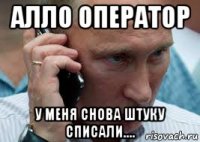 алло оператор у меня снова штуку списали....