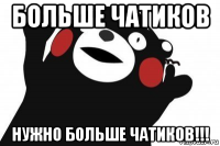 больше чатиков нужно больше чатиков!!!