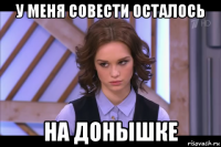 у меня совести осталось на донышке