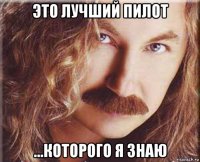 это лучший пилот ...которого я знаю