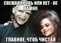 свежая кровь или нет - не важно главное, чтоб чистая