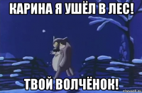 карина я ушёл в лес! твой волчёнок!