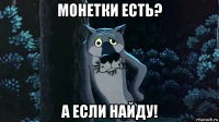 монетки есть? а если найду!