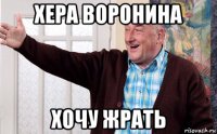 хера воронина хочу жрать