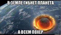 в земле гибнет планета а всем похер
