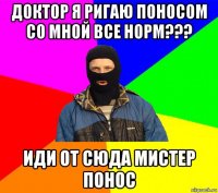 доктор я ригаю поносом со мной все норм??? иди от сюда мистер понос