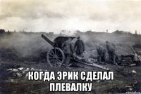  когда эрик сделал плевалку