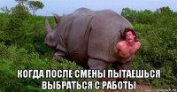  когда после смены пытаешься выбраться с работы