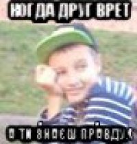 когда друг врет а ти знаєш правду.