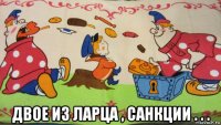  двое из ларца , санкции . . .
