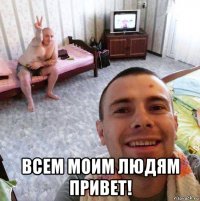  всем моим людям привет!