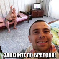  зацените по братски!