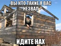 вы кто такие я вас незвал идите нах