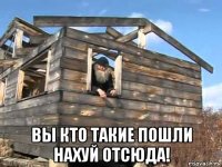 вы кто такие пошли нахуй отсюда!