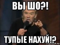 вы шо?! тупые нахуй!?