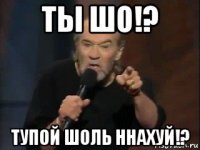 ты шо!? тупой шоль ннахуй!?