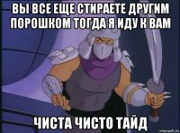 вы все еще стираете другим порошком тогда я иду к вам чиста чисто тайд