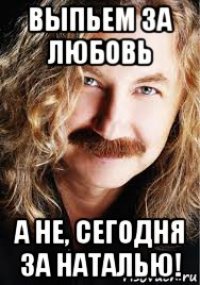 выпьем за любовь а не, сегодня за наталью!