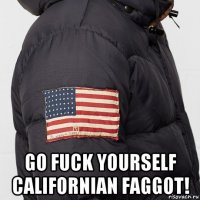  go fuck yourself californian faggot!