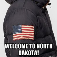  welcome to north dakota!