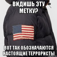 видишь эту метку? вот так обозначаются настоящие террористы