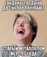 гандоны талдыка до сих пор покупают старый металлолом мерс 95 года