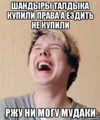шандыры талдыка купили права а ездить не купили ржу ни могу мудаки