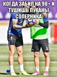 когда забил на 90+ и тушишь пуканы соперника 