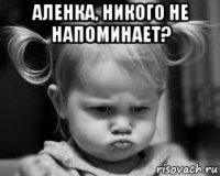 аленка, никого не напоминает? 