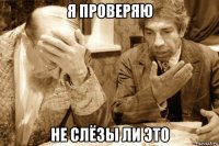 я проверяю не слёзы ли это