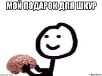 мой подарок для шкур 