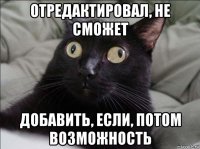 отредактировал, не сможет добавить, если, потом возможность