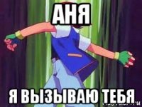 аня я вызываю тебя