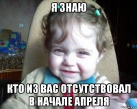 я знаю кто из вас отсутствовал в начале апреля