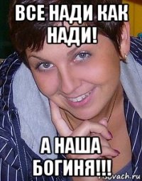 все нади как нади! а наша богиня!!!