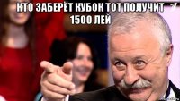 кто заберёт кубок тот получит 1500 лей 