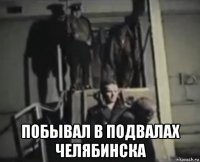  побывал в подвалах челябинска