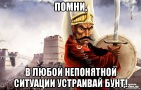 помни, в любой непонятной ситуации устраивай бунт!