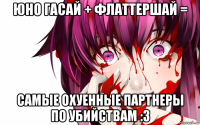 юно гасай + флаттершай = самые охуенные партнеры по убийствам :з