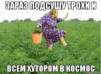 зараз подсушу трохи и всем хутором в космос