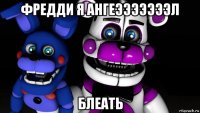 фредди я ангеэээээээл блеать