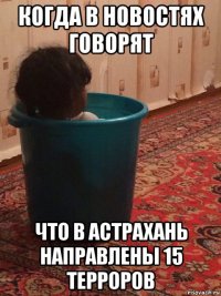 когда в новостях говорят что в астрахань направлены 15 терроров