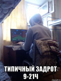  типичный задрот 9-21ч