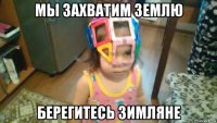 мы захватим землю берегитесь зимляне