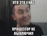 кто это у нас процессор не выключил
