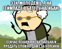 ээх, молодёжь, я на геймпаде в баттлу нагибаю сейчас пекарня не актуальна и продать сложно даже за копейки