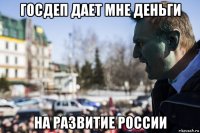 госдеп дает мне деньги на развитие россии