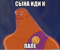 сына иди к папе